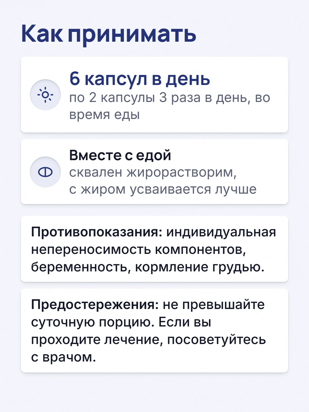 Как принимать. 6 капсул в день. по 2 капсулы 3 раза в день, во время еды. Вместе с едой. сквален жирорастворим, с жиром усваивается лучше. Противопоказания: индивидуальная непереносимость компонентов, беременность, кормление грудью. Предостережения: не превышайте суточную порцию. Если вы проходите лечение, посоветуйтесь с врачом.