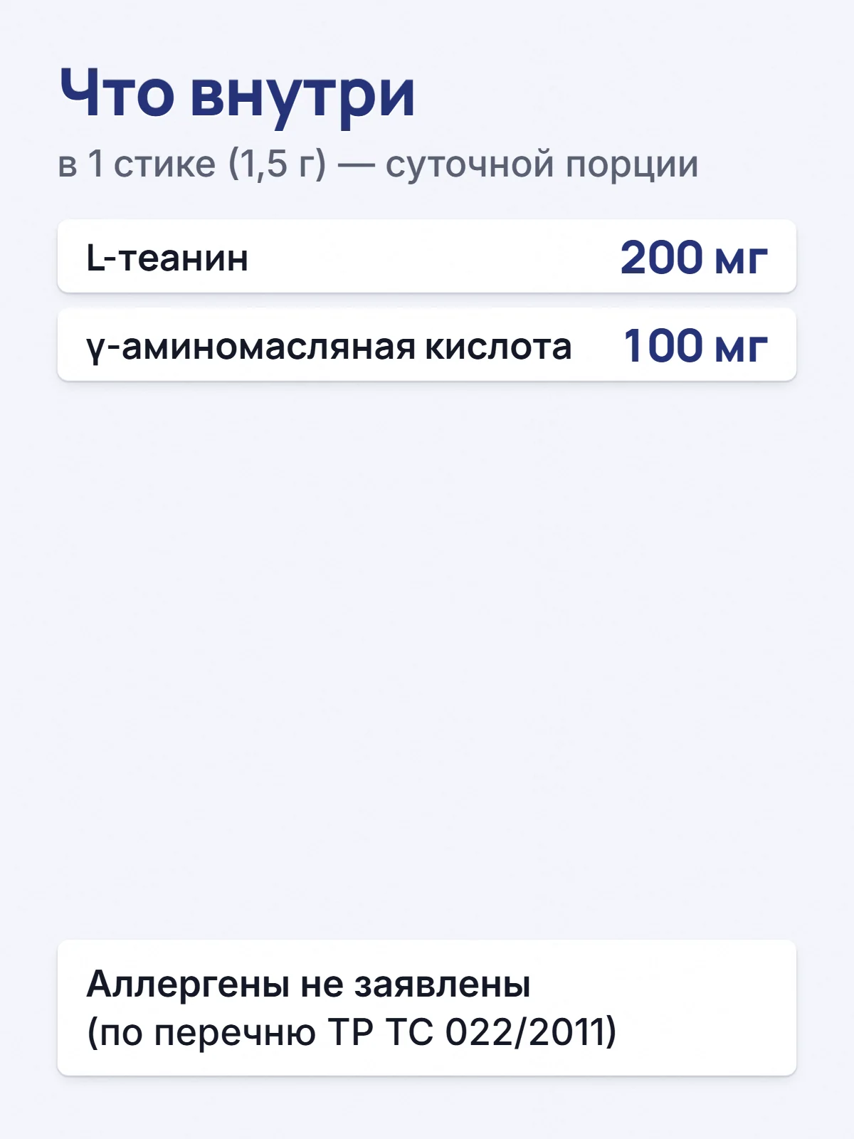 Что внутри. в 1 стике (1,5 г) — суточной порции. L-теанин. 200 мг. γ-аминомасляная кислота. 100 мг. Аллергены не заявлены (по перечню ТР ТС 022/2011).
