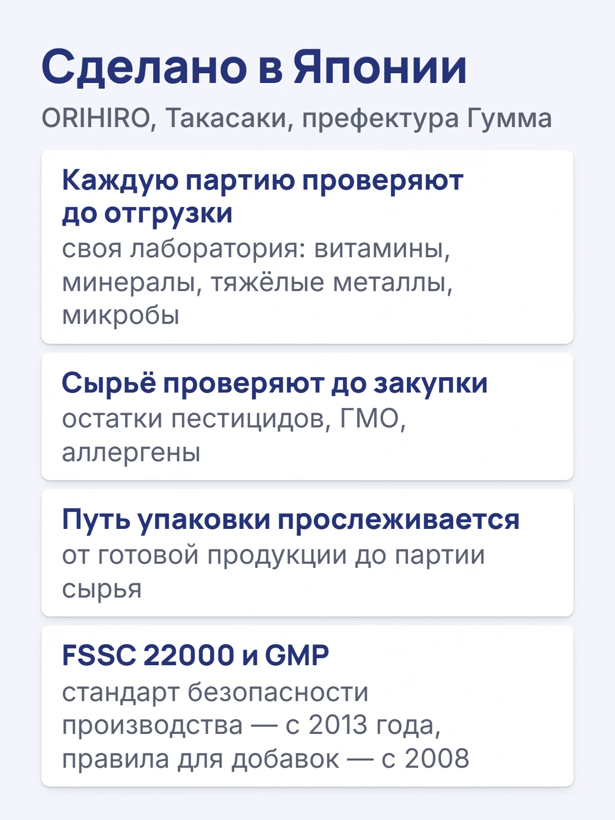 Сделано в Японии. ORIHIRO, Такасаки, префектура Гумма. Каждую партию проверяют до отгрузки. своя лаборатория: витамины, минералы, тяжёлые металлы, микробы. Сырьё проверяют до закупки. остатки пестицидов, ГМО, аллергены. Путь упаковки прослеживается. от готовой продукции до партии сырья. FSSC 22000 и GMP. стандарт безопасности производства — с 2013 года, правила для добавок — с 2008.