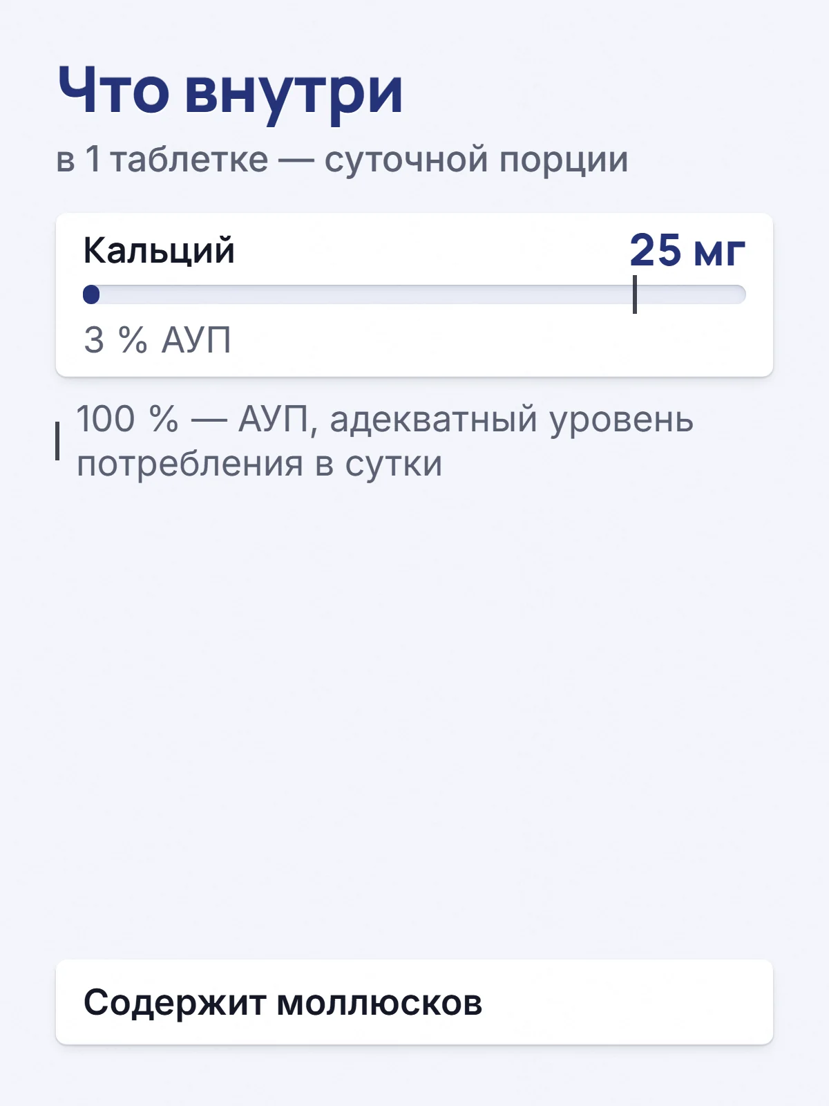 Что внутри. в 1 таблетке — суточной порции. Кальций. 25 мг. 3 % АУП. 100 % — АУП, адекватный уровень потребления в сутки. Содержит моллюсков.