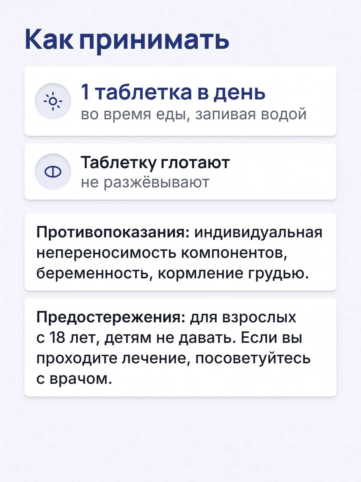 Как принимать. 1 таблетка в день. во время еды, запивая водой. Таблетку глотают. не разжёвывают. Противопоказания: индивидуальная непереносимость компонентов, беременность, кормление грудью. Предостережения: для взрослых с 18 лет, детям не давать. Если вы проходите лечение, посоветуйтесь с врачом.