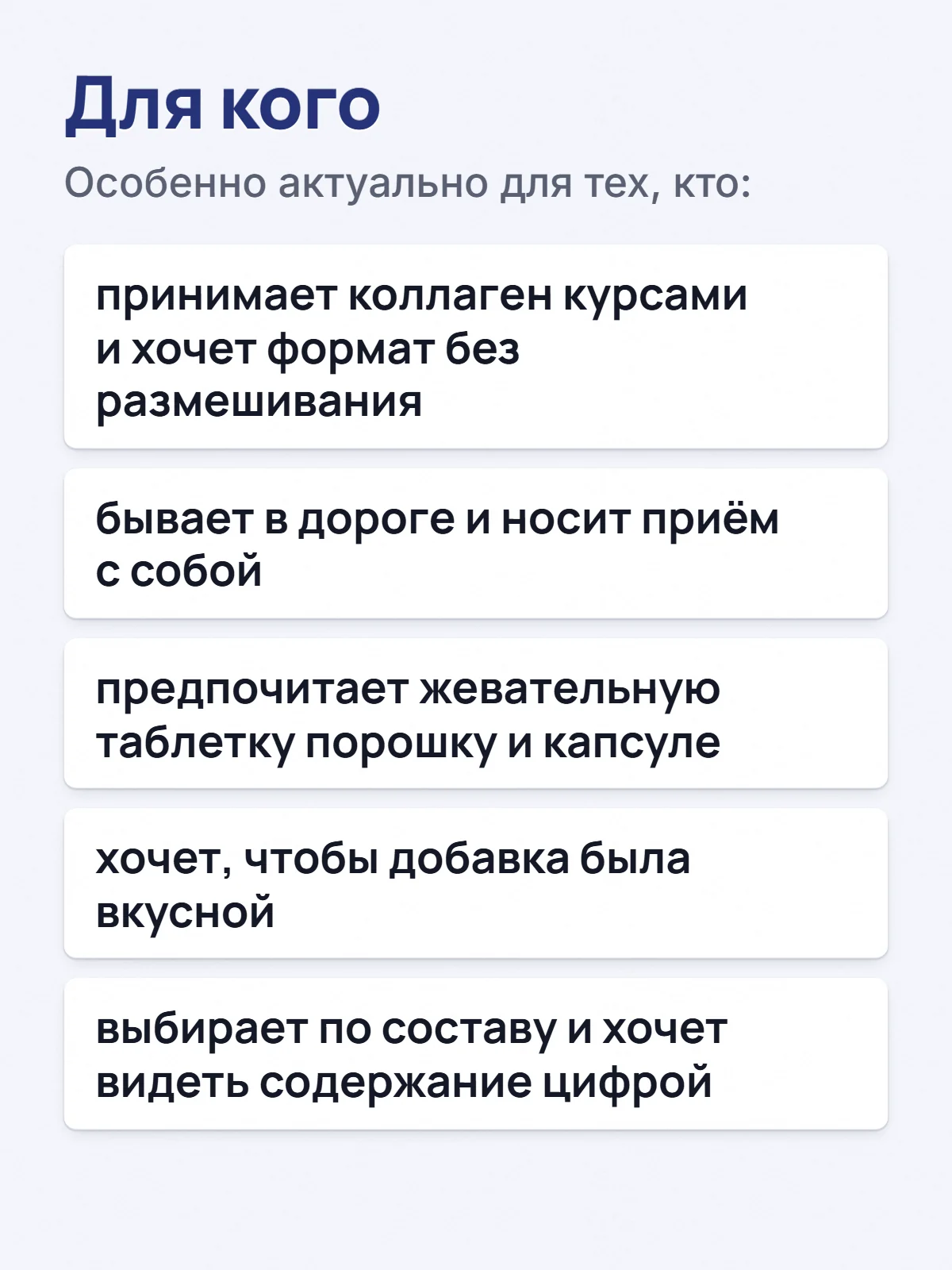 Для кого. Особенно актуально для тех, кто: принимает коллаген курсами и хочет формат без размешивания. бывает в дороге и носит приём с собой. предпочитает жевательную таблетку порошку и капсуле. хочет, чтобы добавка была вкусной. выбирает по составу и хочет видеть содержание цифрой.