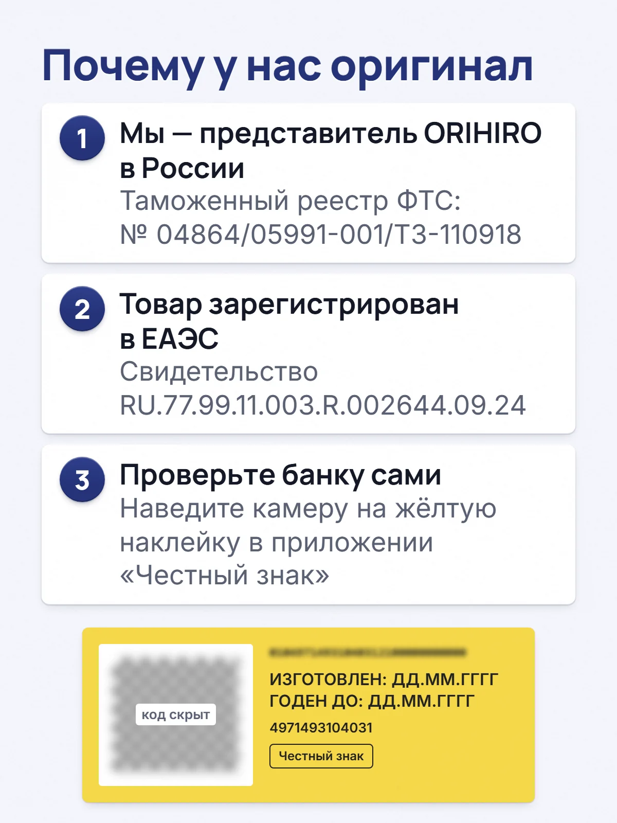 Почему у нас оригинал. 1. Мы — представитель ORIHIRO в России. Таможенный реестр ФТС: № 04864/05991-001/ТЗ-110918. 2. Товар зарегистрирован в ЕАЭС. Свидетельство RU.77.99.11.003.R.002644.09.24. 3. Проверьте банку сами. Наведите камеру на жёлтую наклейку в приложении «Честный знак».