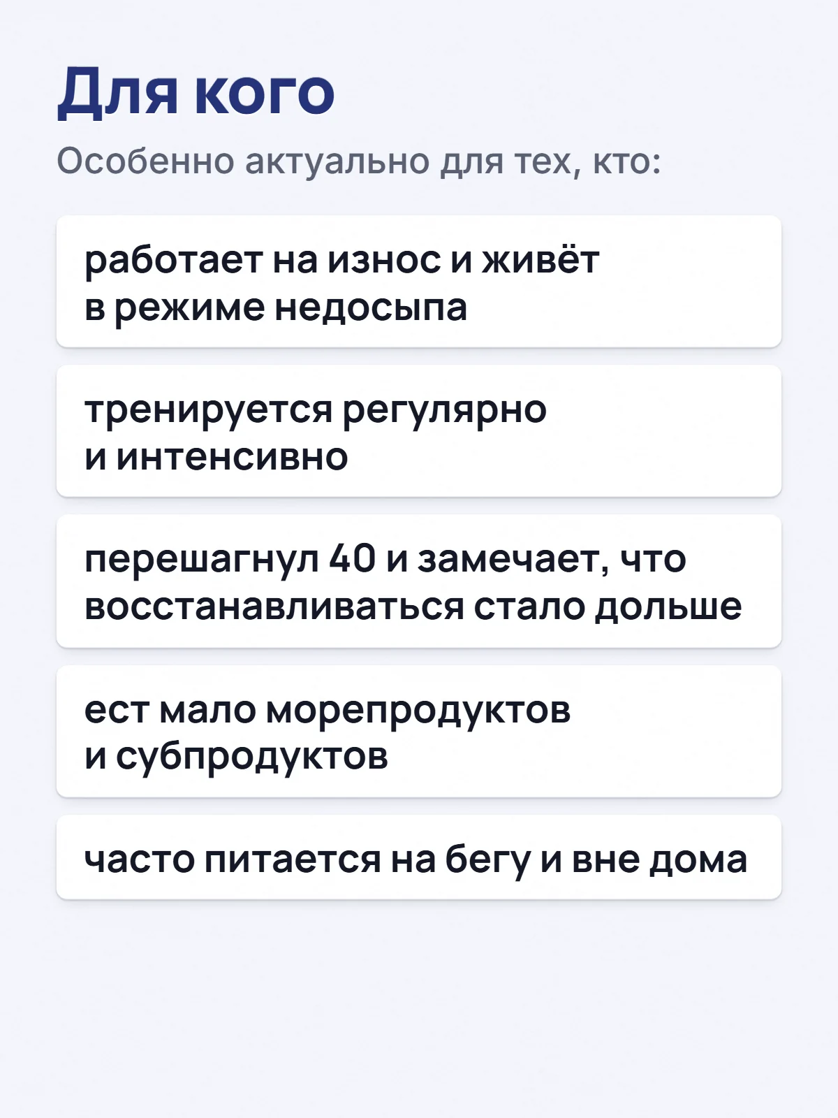 Для кого. Особенно актуально для тех, кто: работает на износ и живёт в режиме недосыпа. тренируется регулярно и интенсивно. перешагнул 40 и замечает, что восстанавливаться стало дольше. ест мало морепродуктов и субпродуктов. часто питается на бегу и вне дома.